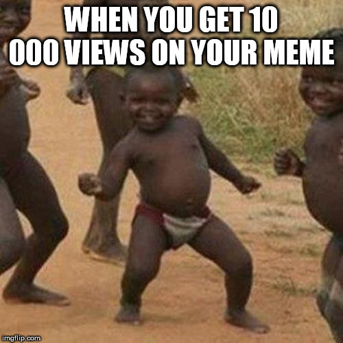 Third World Success Kid | WHEN YOU GET 10 000 VIEWS ON YOUR MEME | image tagged in memes,third world success kid | made w/ Imgflip meme maker