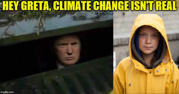 Trump sewer | HEY GRETA, CLIMATE CHANGE ISN'T REAL | image tagged in trump sewer | made w/ Imgflip meme maker