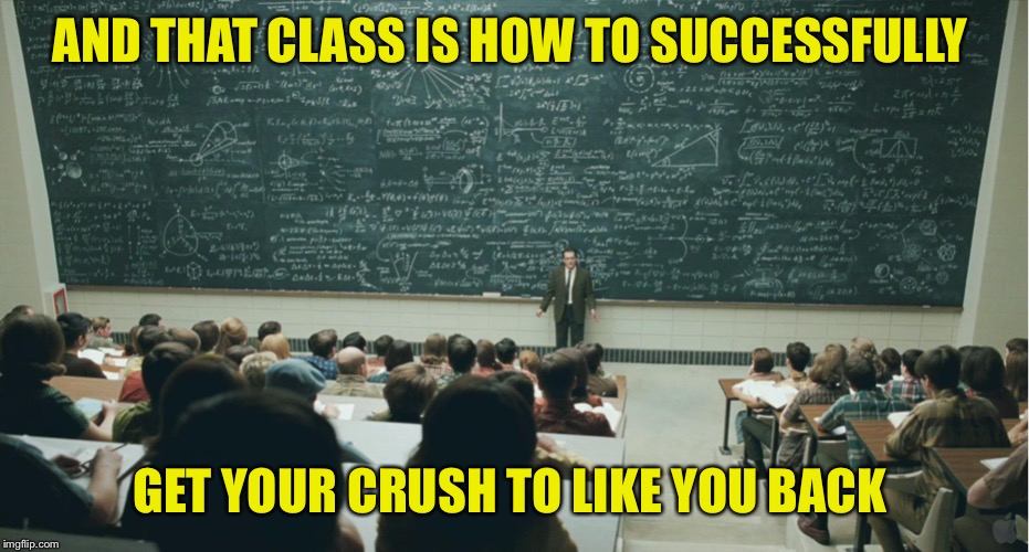 Ok, I don’t understand | AND THAT CLASS IS HOW TO SUCCESSFULLY; GET YOUR CRUSH TO LIKE YOU BACK | image tagged in and that class | made w/ Imgflip meme maker