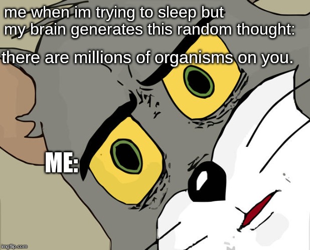 Unsettled Tom | me when im trying to sleep but my brain generates this random thought:; there are millions of organisms on you. ME: | image tagged in memes,unsettled tom | made w/ Imgflip meme maker