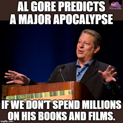 It seems nothing in his books has happened as he said it would. | AL GORE PREDICTS A MAJOR APOCALYPSE; IF WE DON'T SPEND MILLIONS ON HIS BOOKS AND FILMS. | image tagged in al gore | made w/ Imgflip meme maker