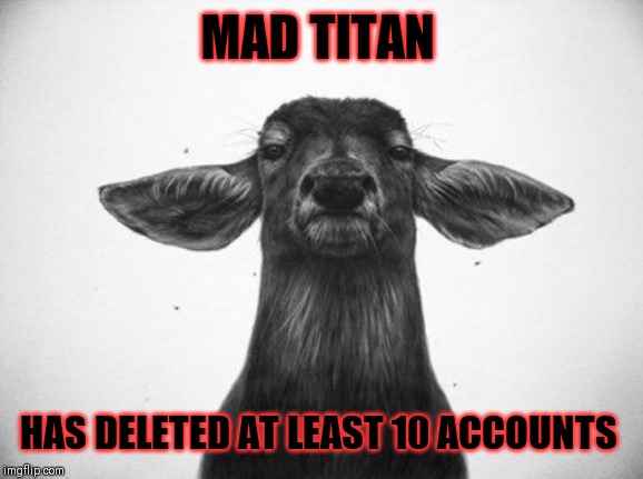 MAD TITAN HAS DELETED AT LEAST 10 ACCOUNTS | made w/ Imgflip meme maker