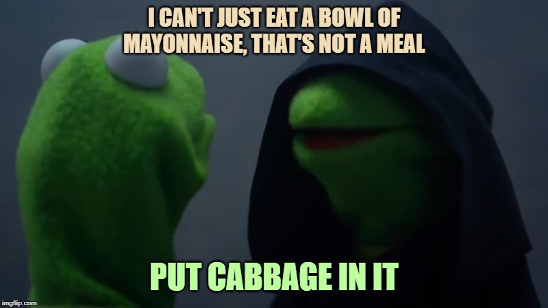 How Cole Slaw Was Invented | I CAN'T JUST EAT A BOWL OF MAYONNAISE, THAT'S NOT A MEAL; PUT CABBAGE IN IT | image tagged in bad kermit,cole slaw,mayonnaise | made w/ Imgflip meme maker