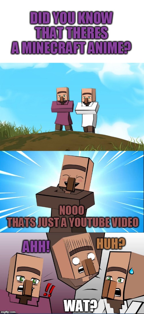 VILLAGER NEWS ANIME | DID YOU KNOW THAT THERES A MINECRAFT ANIME? NOOO
 THATS JUST A YOUTUBE VIDEO; HUH? AHH! WAT? | image tagged in anime,minecraft,villager news,minecraft villagers | made w/ Imgflip meme maker