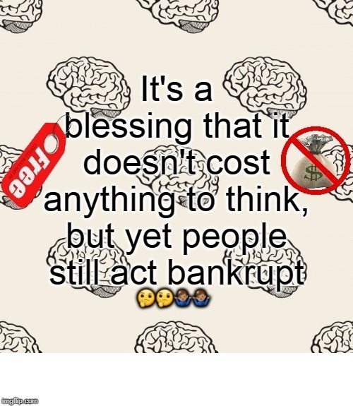 Doesn't Cost To Think | image tagged in doesn't cost to think | made w/ Imgflip meme maker