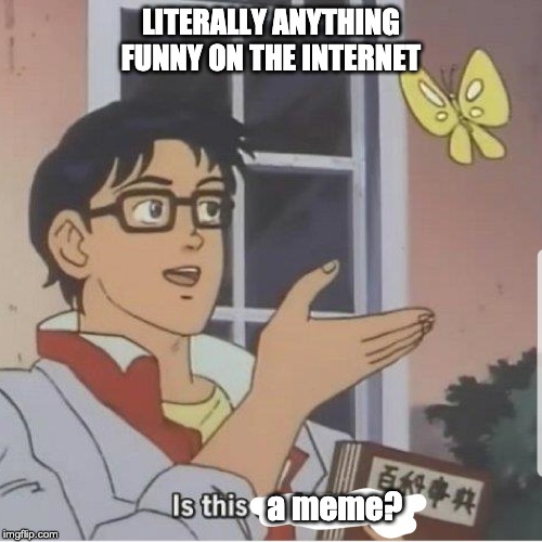 Butterfly man | LITERALLY ANYTHING FUNNY ON THE INTERNET; a meme? | image tagged in butterfly man | made w/ Imgflip meme maker