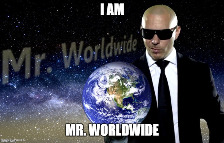 Mr Worldwide | I AM; MR. WORLDWIDE | image tagged in mr worldwide | made w/ Imgflip meme maker