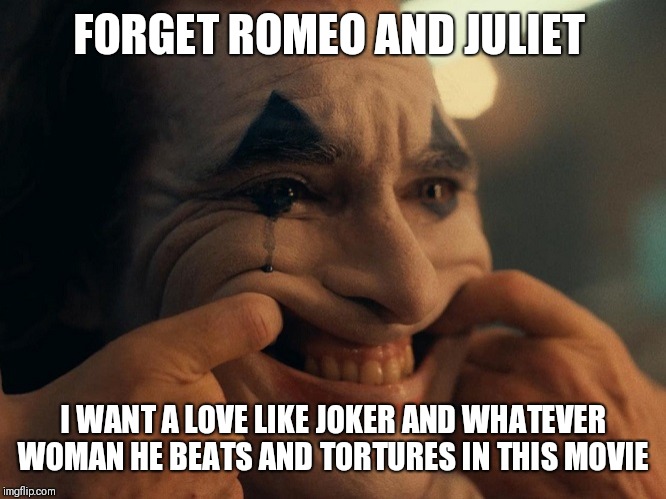 Joaquin Phoenix Joker Smiling | FORGET ROMEO AND JULIET; I WANT A LOVE LIKE JOKER AND WHATEVER WOMAN HE BEATS AND TORTURES IN THIS MOVIE | image tagged in joaquin phoenix joker smiling | made w/ Imgflip meme maker