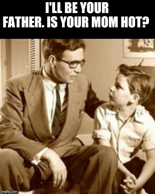 Father and Son | I'LL BE YOUR FATHER. IS YOUR MOM HOT? | image tagged in father and son | made w/ Imgflip meme maker