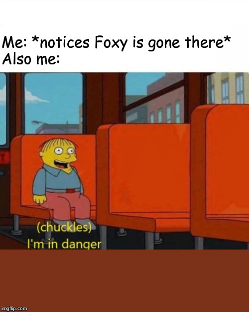 Chuckles, I’m in danger | Me: *notices Foxy is gone there*
Also me: | image tagged in chuckles im in danger | made w/ Imgflip meme maker