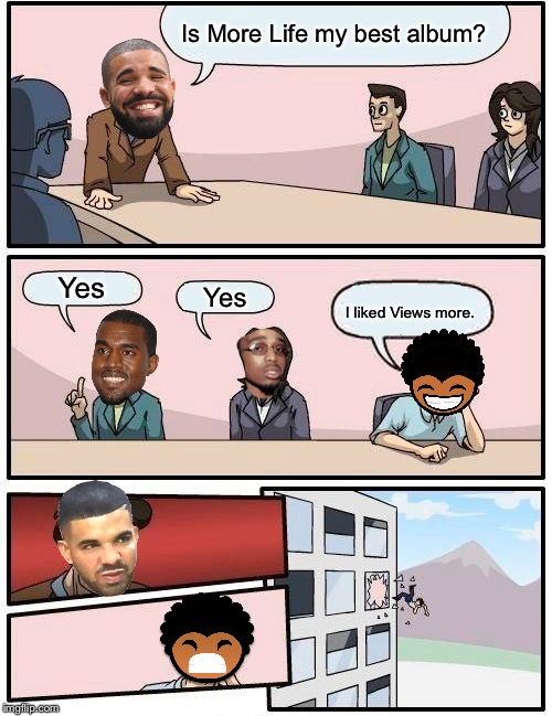 The First Time Drake Met Lamarr | Lamarr Memes #02 | Is More Life my best album? Yes; Yes; I liked Views more. | image tagged in memes,boardroom meeting suggestion | made w/ Imgflip meme maker