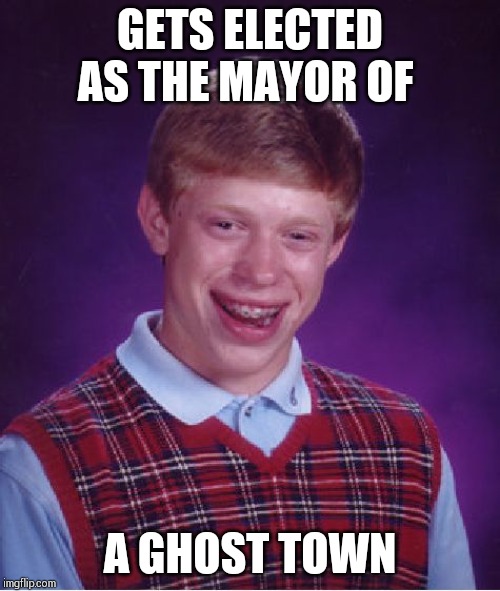 Bad Luck Brian Meme | GETS ELECTED AS THE MAYOR OF; A GHOST TOWN | image tagged in memes,bad luck brian | made w/ Imgflip meme maker