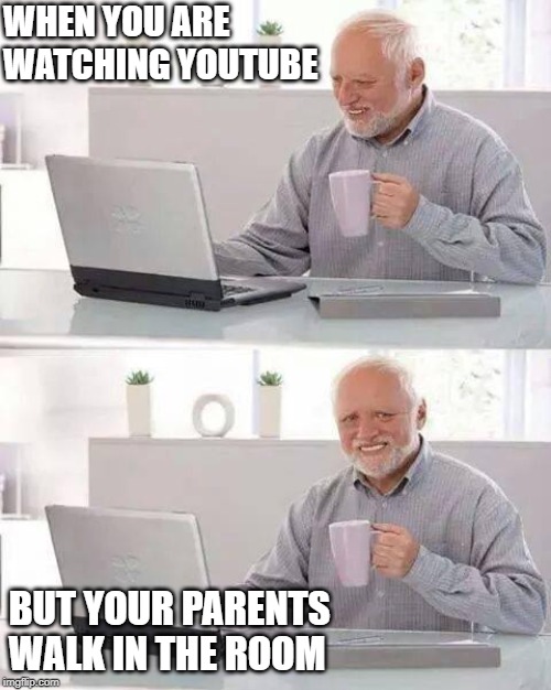 Hide the Pain Harold Meme | WHEN YOU ARE WATCHING YOUTUBE; BUT YOUR PARENTS WALK IN THE ROOM | image tagged in memes,hide the pain harold | made w/ Imgflip meme maker