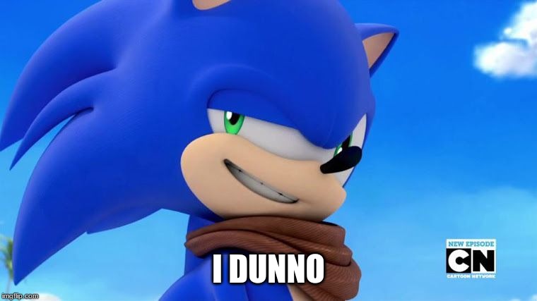 Sonic Meme | I DUNNO | image tagged in sonic meme | made w/ Imgflip meme maker