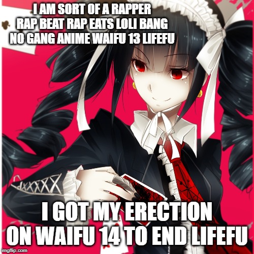 Lolita Lyric |  I AM SORT OF A RAPPER RAP BEAT RAP EATS LOLI BANG NO GANG ANIME WAIFU 13 LIFEFU; I GOT MY ERECTION ON WAIFU 14 TO END LIFEFU | image tagged in loli,waifu,anime,rap,hip hop,hentai | made w/ Imgflip meme maker