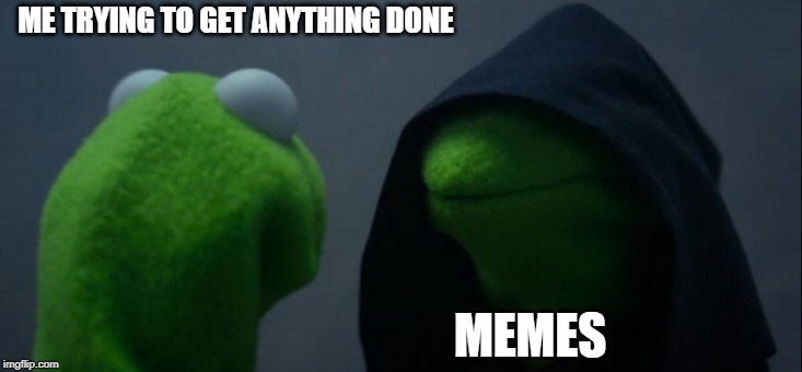Evil Kermit | ME TRYING TO GET ANYTHING DONE; MEMES | image tagged in memes,evil kermit | made w/ Imgflip meme maker