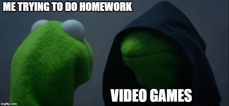 Evil Kermit | ME TRYING TO DO HOMEWORK; VIDEO GAMES | image tagged in memes,evil kermit | made w/ Imgflip meme maker