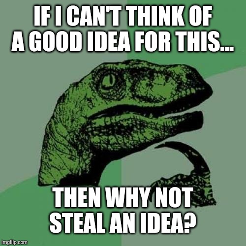 Philosoraptor | IF I CAN'T THINK OF A GOOD IDEA FOR THIS... THEN WHY NOT STEAL AN IDEA? | image tagged in memes,philosoraptor | made w/ Imgflip meme maker