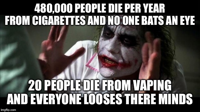 No one BATS an eye | 480,000 PEOPLE DIE PER YEAR FROM CIGARETTES AND NO ONE BATS AN EYE; 20 PEOPLE DIE FROM VAPING AND EVERYONE LOOSES THERE MINDS | image tagged in no one bats an eye | made w/ Imgflip meme maker