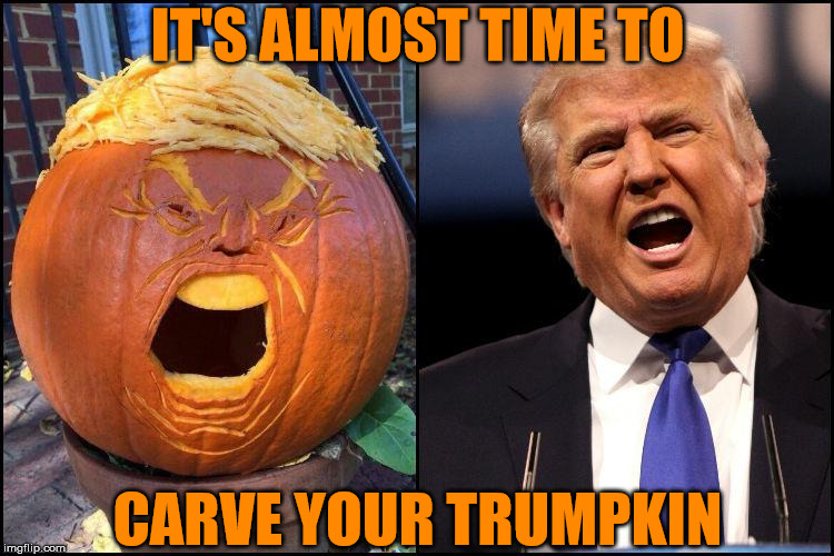 Trumpkin | IT'S ALMOST TIME TO; CARVE YOUR TRUMPKIN | image tagged in donald trump,memes,happy halloween,most obviously interesting pumpkin,that face you make when,who wore it better | made w/ Imgflip meme maker