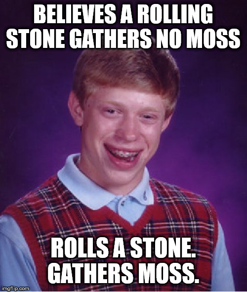Bad Luck Brian Meme | BELIEVES A ROLLING STONE GATHERS NO MOSS ROLLS A STONE. GATHERS MOSS. | image tagged in memes,bad luck brian | made w/ Imgflip meme maker