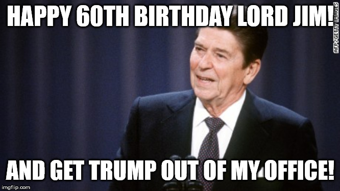 HAPPY 60TH BIRTHDAY LORD JIM! AND GET TRUMP OUT OF MY OFFICE! | made w/ Imgflip meme maker
