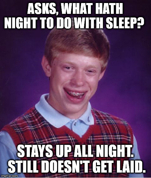 Bad Luck Brian Meme | ASKS, WHAT HATH NIGHT TO DO WITH SLEEP? STAYS UP ALL NIGHT.  STILL DOESN'T GET LAID. | image tagged in memes,bad luck brian | made w/ Imgflip meme maker