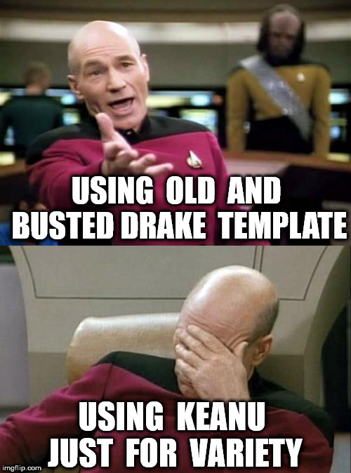 USING  OLD  AND  BUSTED DRAKE  TEMPLATE USING  KEANU  JUST  FOR  VARIETY | image tagged in memes,picard wtf,captain picard facepalm | made w/ Imgflip meme maker