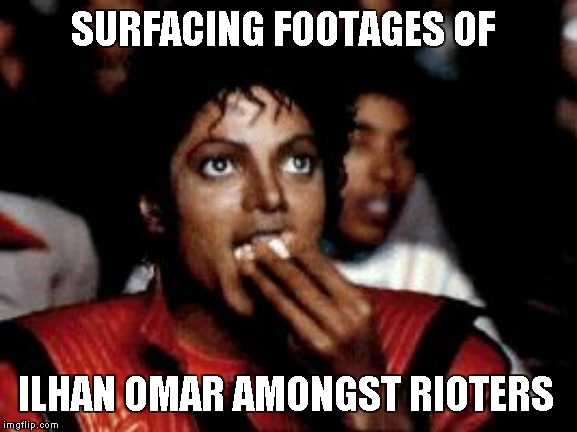michael jackson eating popcorn | SURFACING FOOTAGES OF ILHAN OMAR AMONGST RIOTERS | image tagged in michael jackson eating popcorn | made w/ Imgflip meme maker