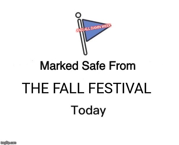 Marked Safe From Meme | AND ALL DAMN WEEK; THE FALL FESTIVAL | image tagged in memes,marked safe from | made w/ Imgflip meme maker