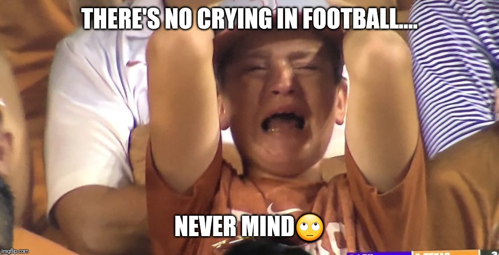 Crying Texas Longhorn | THERE'S NO CRYING IN FOOTBALL.... NEVER MIND🙄 | image tagged in crying texas longhorn | made w/ Imgflip meme maker