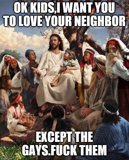 Story Time Jesus | OK KIDS,I WANT YOU TO LOVE YOUR NEIGHBOR EXCEPT THE GAYS.F**K THEM | image tagged in story time jesus | made w/ Imgflip meme maker