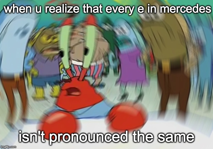 Mr Krabs Blur Meme | when u realize that every e in mercedes; isn't pronounced the same | image tagged in memes,mr krabs blur meme | made w/ Imgflip meme maker
