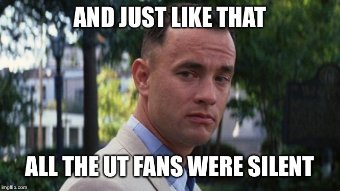 Forrest Gump | AND JUST LIKE THAT; ALL THE UT FANS WERE SILENT | image tagged in forrest gump | made w/ Imgflip meme maker