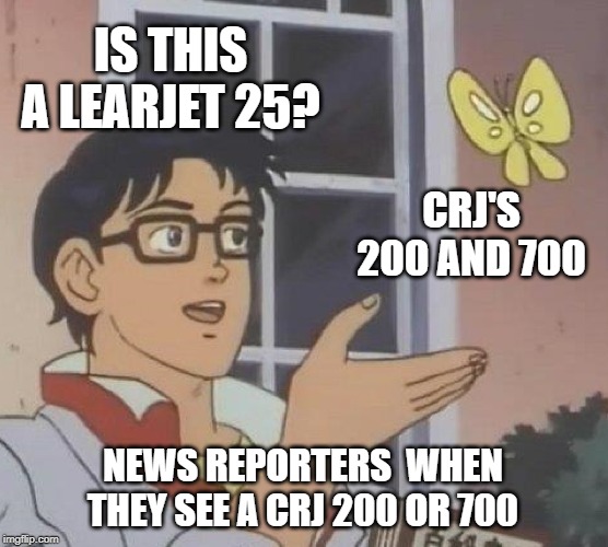 Is This A Pigeon | IS THIS A LEARJET 25? CRJ'S 200 AND 700; NEWS REPORTERS  WHEN THEY SEE A CRJ 200 OR 700 | image tagged in memes,is this a pigeon | made w/ Imgflip meme maker