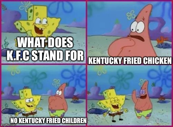 Texas Spongebob |  WHAT DOES K.F.C STAND FOR; KENTUCKY FRIED CHICKEN; NO KENTUCKY FRIED CHILDREN | image tagged in texas spongebob | made w/ Imgflip meme maker