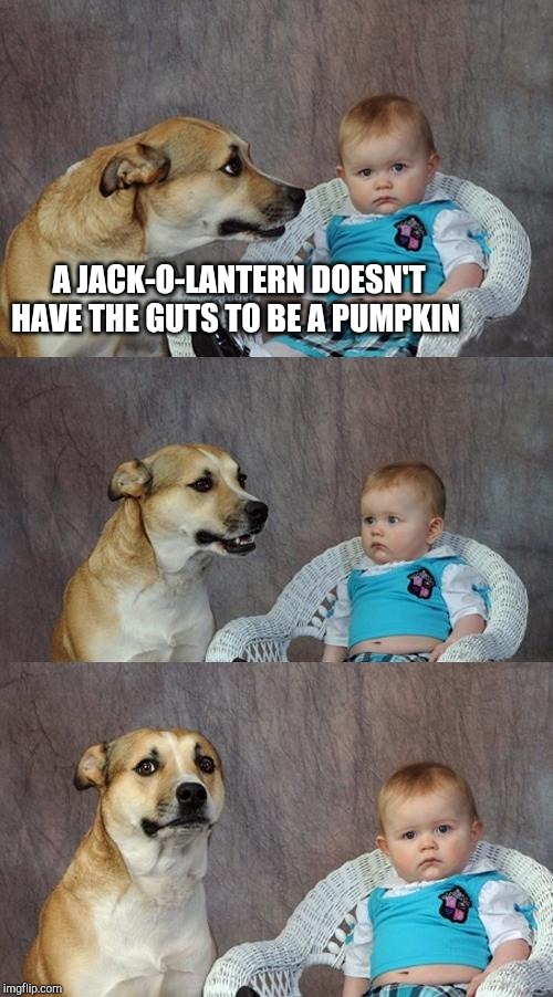 Dad Joke Dog Meme | A JACK-O-LANTERN DOESN'T HAVE THE GUTS TO BE A PUMPKIN | image tagged in memes,dad joke dog | made w/ Imgflip meme maker
