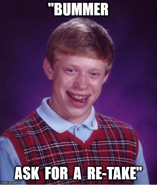 Bad Luck Brian Meme | "BUMMER ASK  FOR  A  RE-TAKE" | image tagged in memes,bad luck brian | made w/ Imgflip meme maker