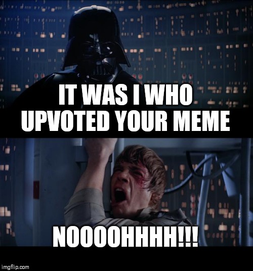 Star Wars No Meme | IT WAS I WHO UPVOTED YOUR MEME; NOOOOHHHH!!! | image tagged in memes,star wars no | made w/ Imgflip meme maker