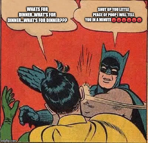 Batman Slapping Robin Meme | WHATS FOR DINNER..WHAT'S FOR DINNER...WHAT'S FOR DINNER??? SHUT UP YOU LITTLE PEACE OF POOP I WILL TELL YOU IN A MINUTE😠😠😠😠😠😠 | image tagged in memes,batman slapping robin | made w/ Imgflip meme maker