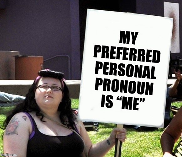sjw with sign | MY PREFERRED PERSONAL PRONOUN IS “ME” | image tagged in sjw with sign | made w/ Imgflip meme maker