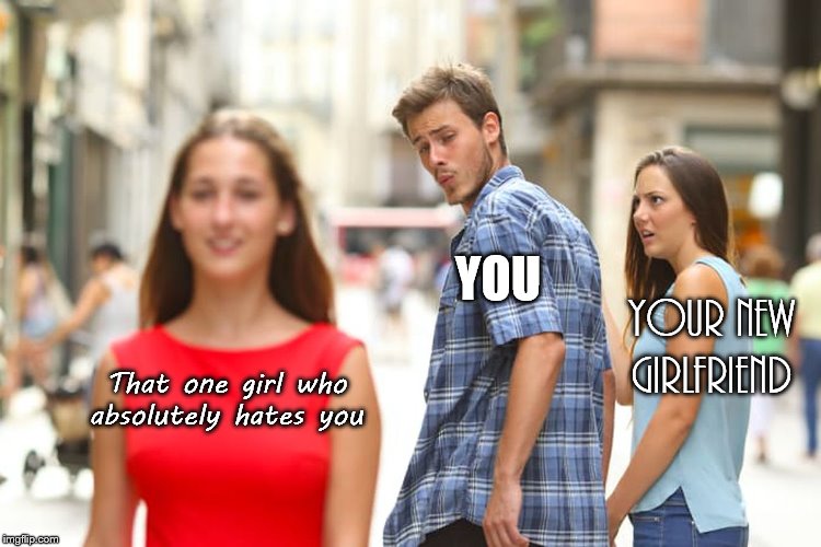 Distracted Boyfriend Meme | YOU; your new girlfriend; That one girl who
absolutely hates you | image tagged in memes,distracted boyfriend | made w/ Imgflip meme maker