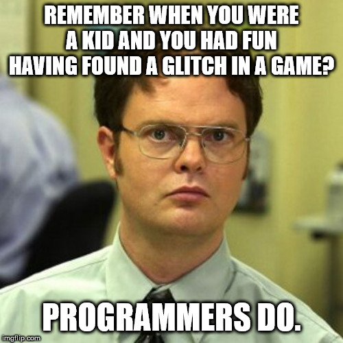 REMEMBER WHEN YOU WERE A KID AND YOU HAD FUN HAVING FOUND A GLITCH IN A GAME? PROGRAMMERS DO. | image tagged in program,programming | made w/ Imgflip meme maker