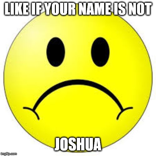 Like if You're My Friend | LIKE IF YOUR NAME IS NOT; JOSHUA | image tagged in like if you're my friend | made w/ Imgflip meme maker