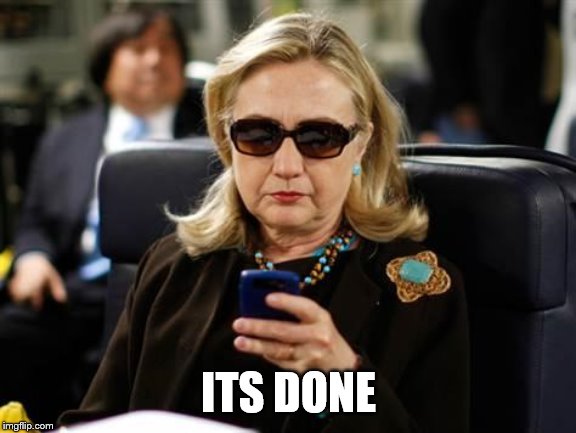 Hillary Clinton Cellphone Meme | ITS DONE | image tagged in memes,hillary clinton cellphone | made w/ Imgflip meme maker