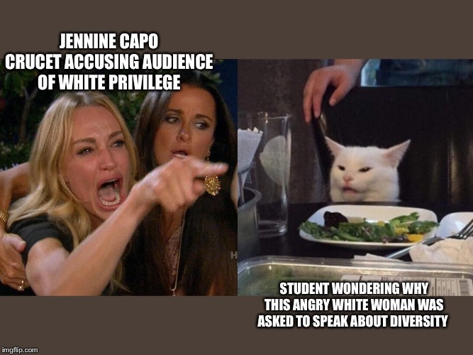 Woman yelling at cat | JENNINE CAPO CRUCET ACCUSING AUDIENCE OF WHITE PRIVILEGE; STUDENT WONDERING WHY THIS ANGRY WHITE WOMAN WAS ASKED TO SPEAK ABOUT DIVERSITY | image tagged in woman yelling at cat | made w/ Imgflip meme maker