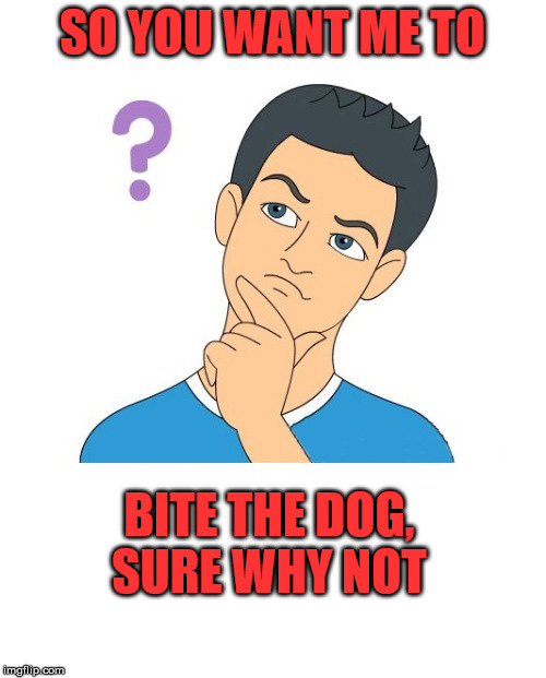 thinking man | SO YOU WANT ME TO BITE THE DOG, SURE WHY NOT | image tagged in thinking man | made w/ Imgflip meme maker