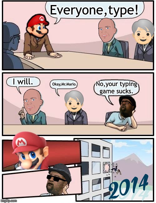 The Lost Memes (2014,Remastered) | Everyone,type! I will. No,your typing game sucks. Okay,Mr.Mario. | image tagged in memes,boardroom meeting suggestion | made w/ Imgflip meme maker
