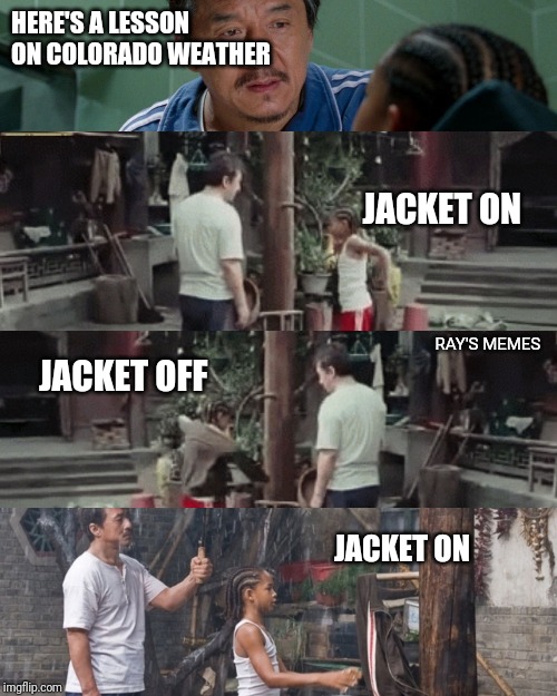 Colorado | HERE'S A LESSON ON COLORADO WEATHER; JACKET ON; RAY'S MEMES; JACKET OFF; JACKET ON | image tagged in colorado | made w/ Imgflip meme maker