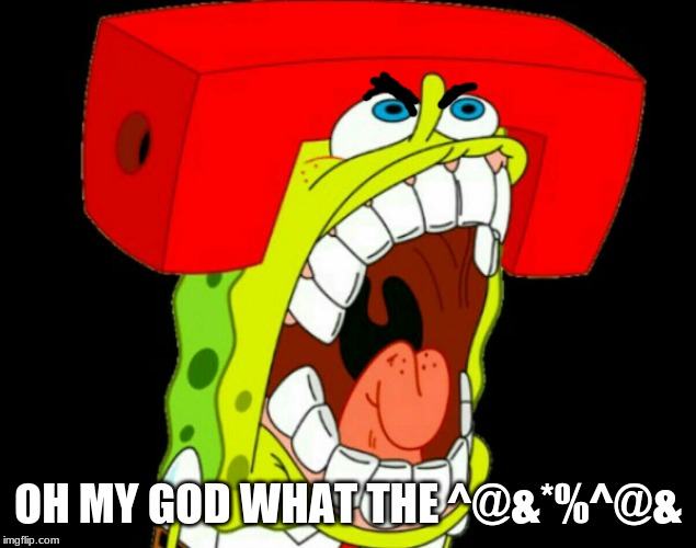 Autistic SpongeBob (triggered) | OH MY GOD WHAT THE ^@&*%^@& | image tagged in autistic spongebob triggered | made w/ Imgflip meme maker